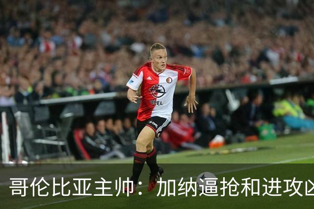 哥伦比亚主帅：加纳逼抢和进攻凶悍 期待迪亚斯挺身而出取得进球