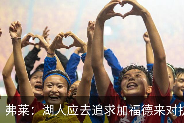 弗莱：湖人应去追求加福德来对抗文班亚马和约基奇 而不是杜伦