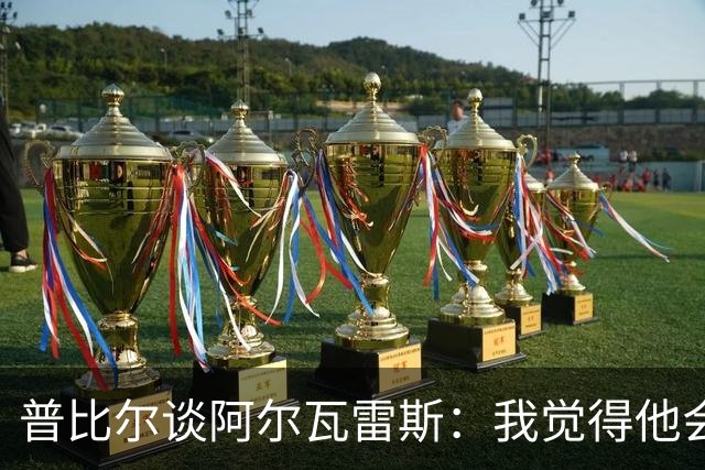 普比尔谈阿尔瓦雷斯：我觉得他会走，如果不开心留下也很难踢好