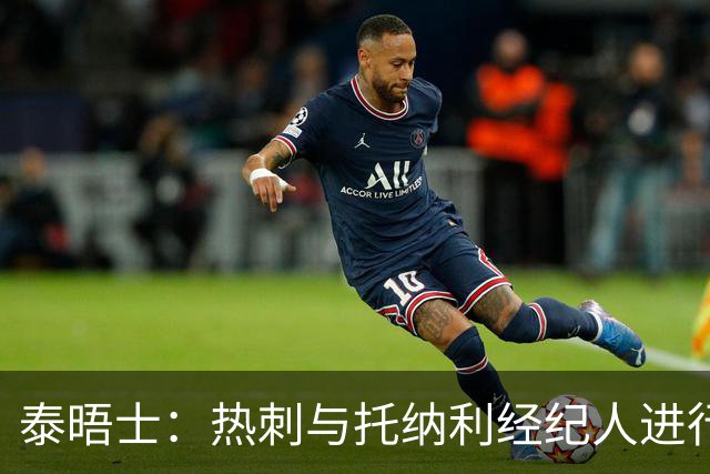 泰晤士：热刺与托纳利经纪人进行了会谈 纽卡对托纳利估价1亿英镑