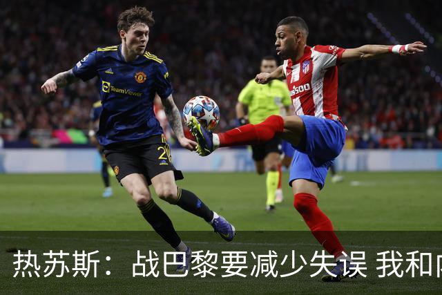 热苏斯：战巴黎要减少失误 我和内马尔相互尊重