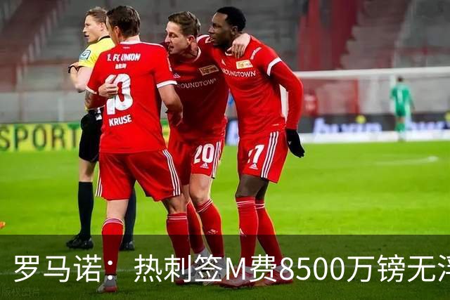 罗马诺：热刺签M费8500万镑无浮动，曼联努力到最后但拒匹配价格
